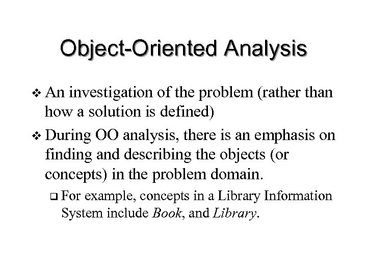 Object-Oriented Analysis v An investigation of the problem (rather than how a solution is