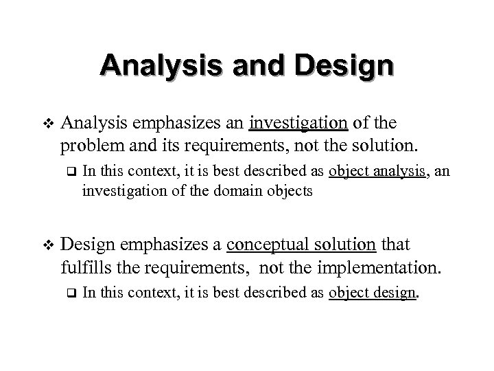 Analysis and Design v Analysis emphasizes an investigation of the problem and its requirements,