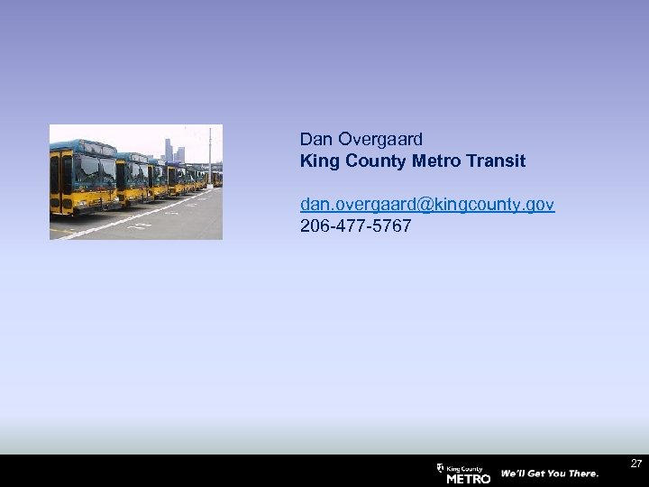 Dan Overgaard King County Metro Transit dan. overgaard@kingcounty. gov 206 -477 -5767 27 