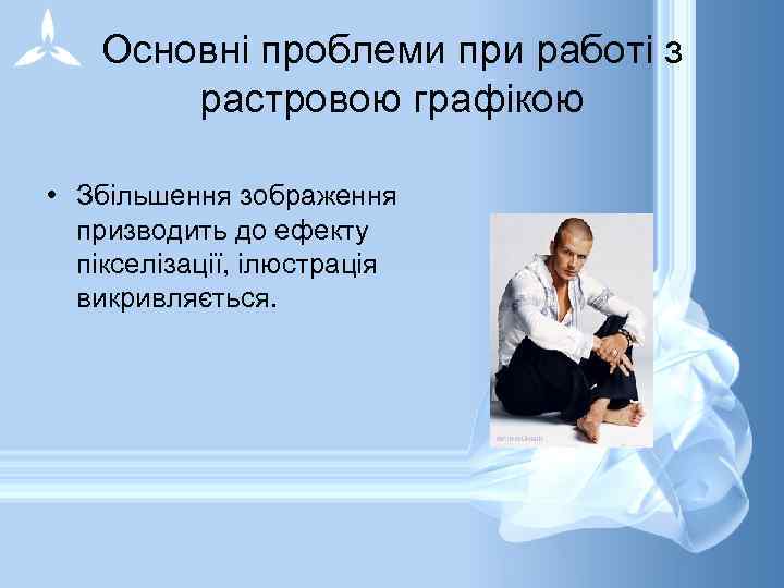 Основні проблеми при работі з растровою графікою • Збільшення зображення призводить до ефекту пікселізації,