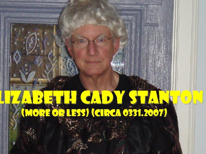 lizabeth Cady Stanton (more or less) (circa 0331. 2007) 