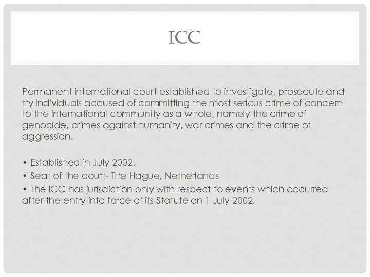 ICC Permanent international court established to investigate, prosecute and try individuals accused of committing