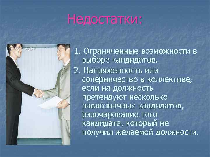 Недостатки: 1. Ограниченные возможности в выборе кандидатов. 2. Напряженность или соперничество в коллективе, если