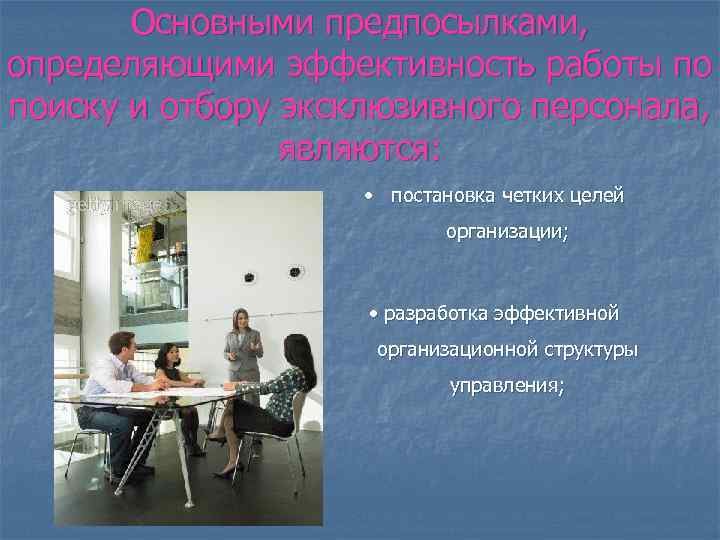 Основными предпосылками, определяющими эффективность работы по поиску и отбору эксклюзивного персонала, являются: • постановка