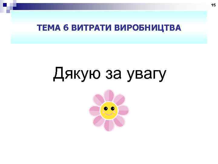 15 ТЕМА 6 ВИТРАТИ ВИРОБНИЦТВА Дякую за увагу 