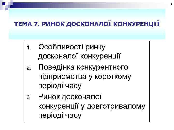 1 ТЕМА 7. РИНОК ДОСКОНАЛОЇ КОНКУРЕНЦІЇ 1. 2. 3. Особливості ринку досконалої конкуренції Поведінка