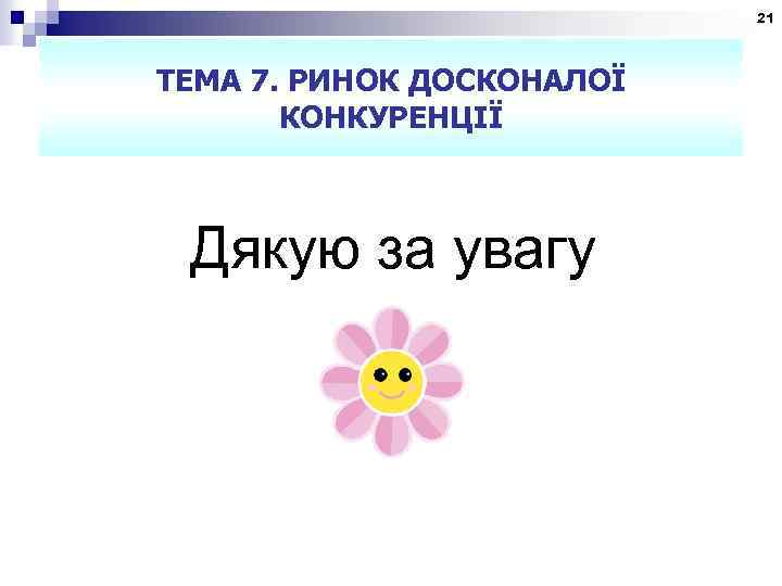 21 ТЕМА 7. РИНОК ДОСКОНАЛОЇ КОНКУРЕНЦІЇ Дякую за увагу 