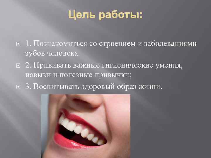 Цель работы: 1. Познакомиться со строением и заболеваниями зубов человека. 2. Прививать важные гигиенические