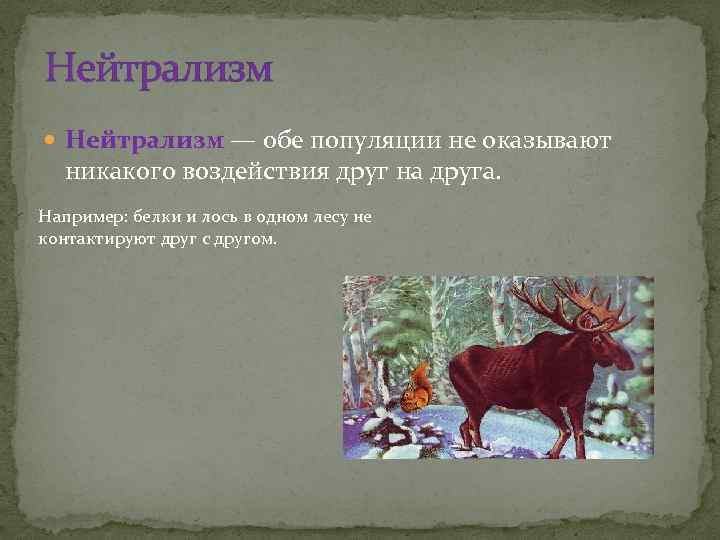 Нейтрализм — обе популяции не оказывают никакого воздействия друг на друга. Например: белки и