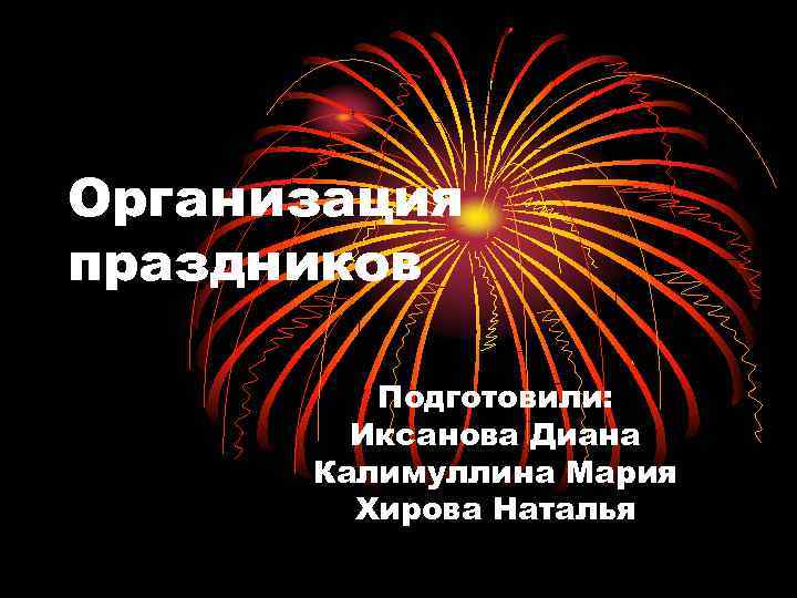 Организация праздников Подготовили: Иксанова Диана Калимуллина Мария Хирова Наталья 