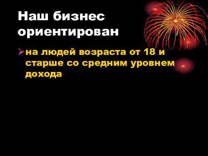 Наш бизнес ориентирован Ø на людей возраста от 18 и старше со средним уровнем