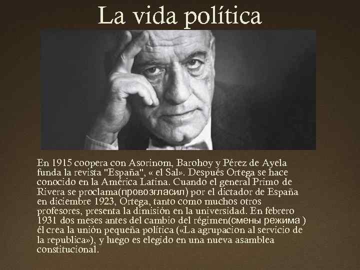 La vida política En 1915 coopera con Asorinom, Barohoy y Pérez de Ayela funda