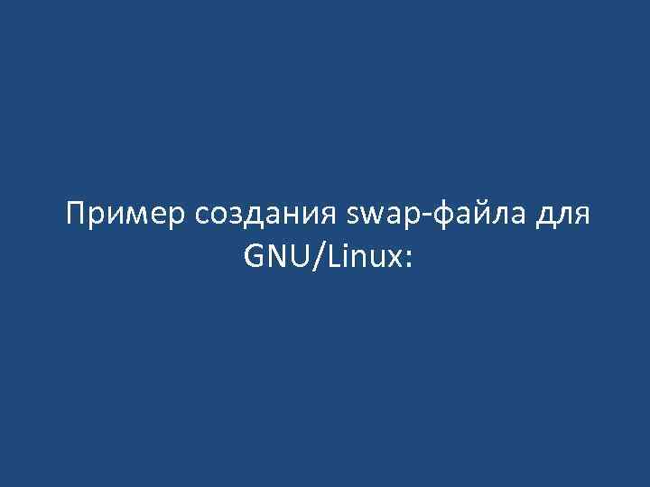 Пример создания swap‐файла для GNU/Linux: 