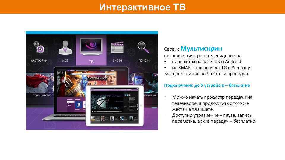 Интерактивное ТВ Мультискрин Сервис Мультискрин позволяет смотреть телевидение на • планшетах на базе IOS
