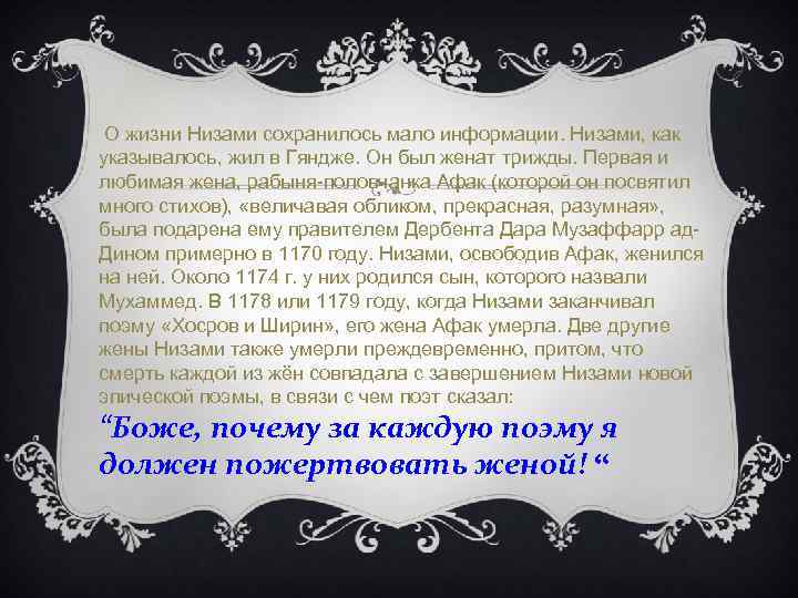  О жизни Низами сохранилось мало информации. Низами, как указывалось, жил в Гяндже. Он