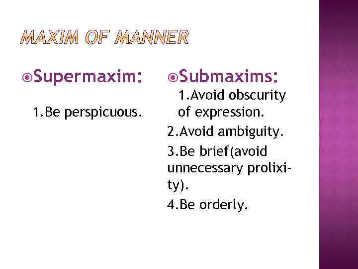  Supermaxim: 1. Be perspicuous. Submaxims: 1. Avoid obscurity of expression. 2. Avoid ambiguity.