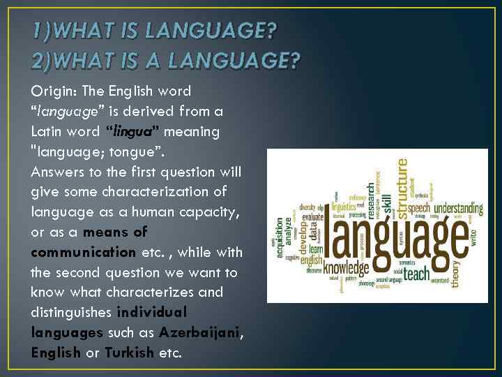 1)WHAT IS LANGUAGE? 2)WHAT IS A LANGUAGE? Origin: The English word “language” is derived