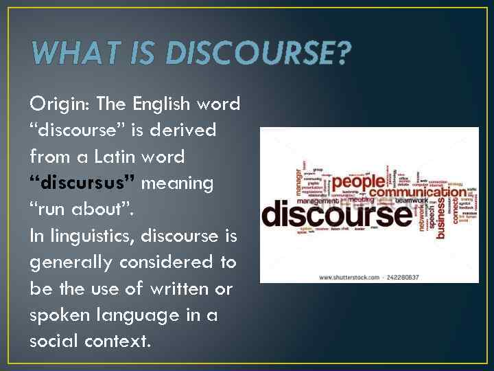 WHAT IS DISCOURSE? Origin: The English word “discourse” is derived from a Latin word