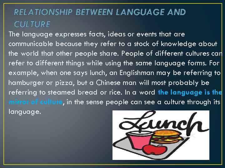 RELATIONSHIP BETWEEN LANGUAGE AND CULTURE The language expresses facts, ideas or events that are