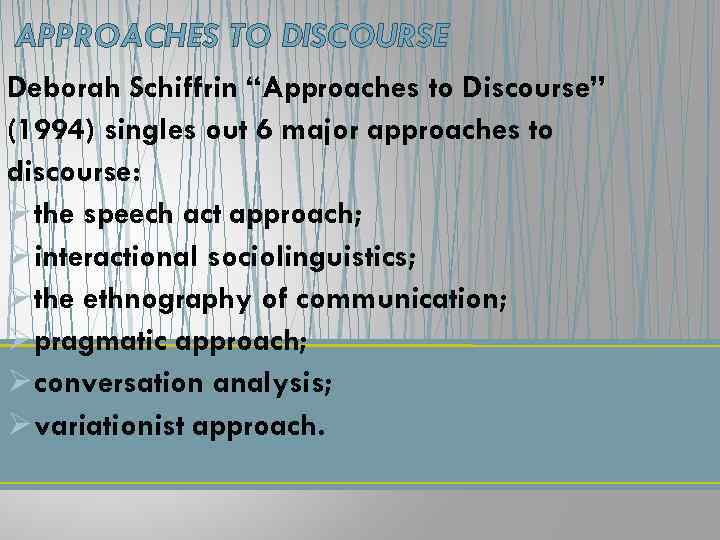 APPROACHES TO DISCOURSE Deborah Schiffrin “Approaches to Discourse” (1994) singles out 6 major approaches