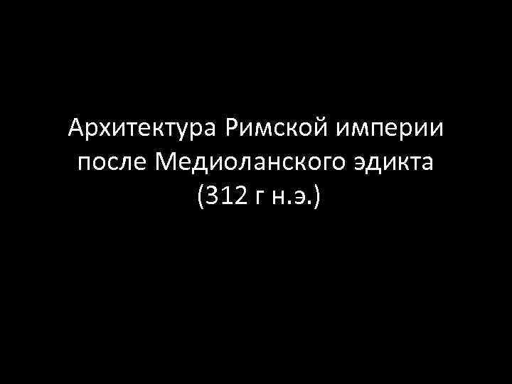 Архитектура Римской империи после Медиоланского эдикта (312 г н. э. ) 