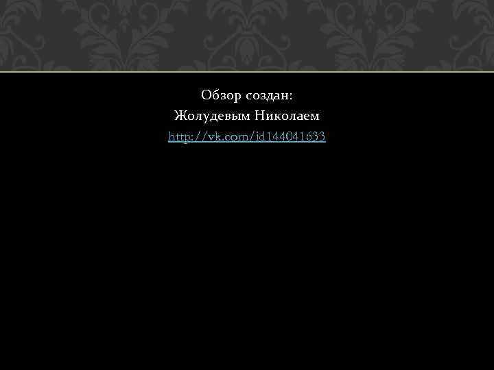 Обзор создан: Жолудевым Николаем http: //vk. com/id 144041633 
