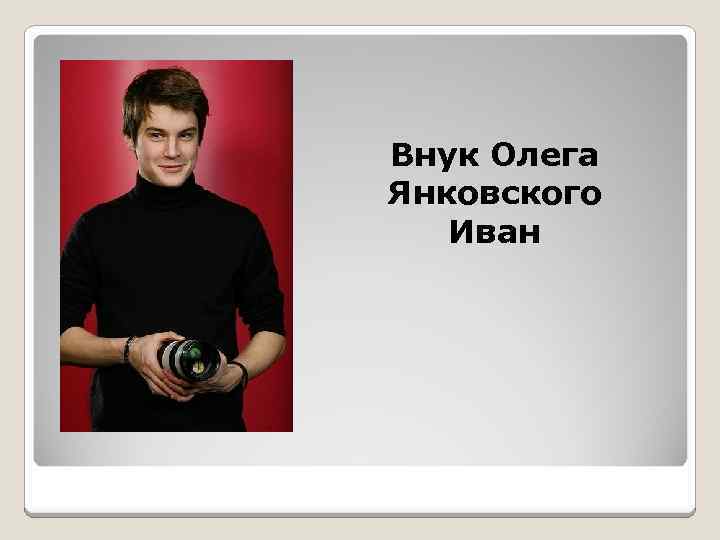 Внук Олега Янковского Иван 