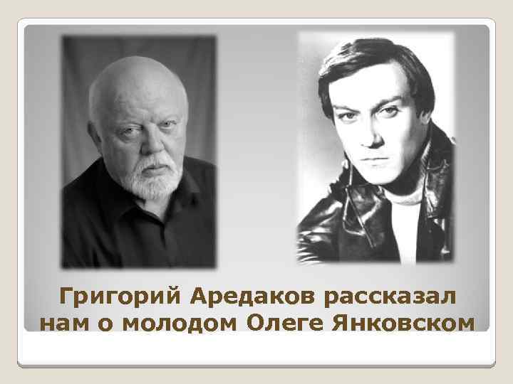 Григорий Аредаков рассказал нам о молодом Олеге Янковском 