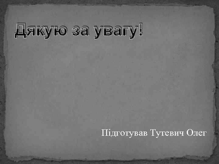 Дякую за увагу! Підготував Тутевич Олег 