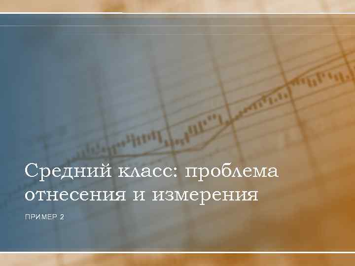 Средний класс: проблема отнесения и измерения ПРИМЕР 2 