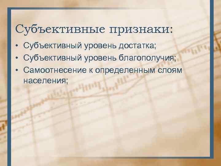 Субъективные признаки: • Субъективный уровень достатка; • Субъективный уровень благополучия; • Самоотнесение к определенным