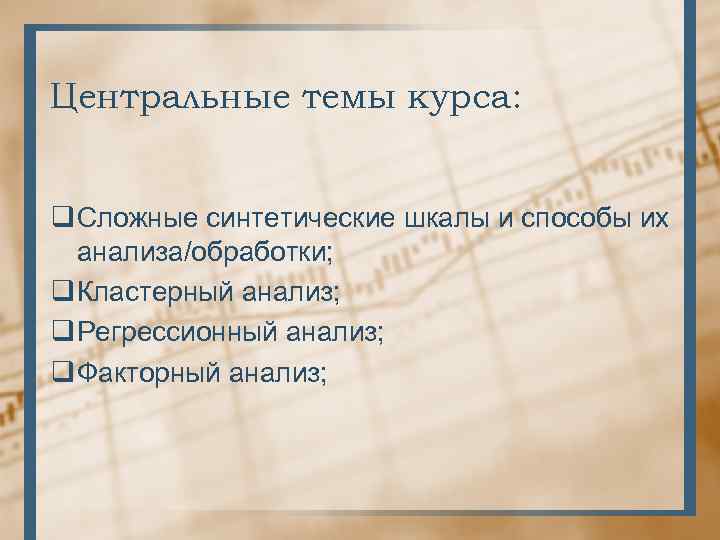 Центральные темы курса: q Сложные синтетические шкалы и способы их анализа/обработки; q Кластерный анализ;