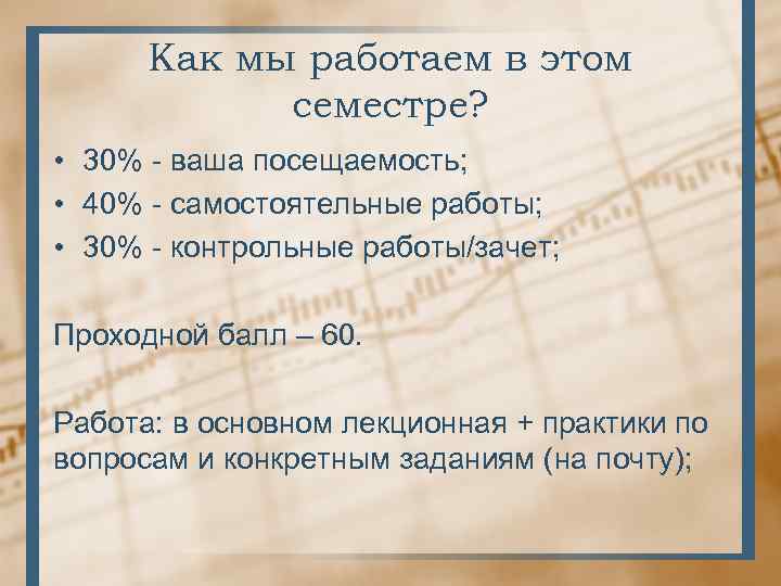 Как мы работаем в этом семестре? • 30% - ваша посещаемость; • 40% -