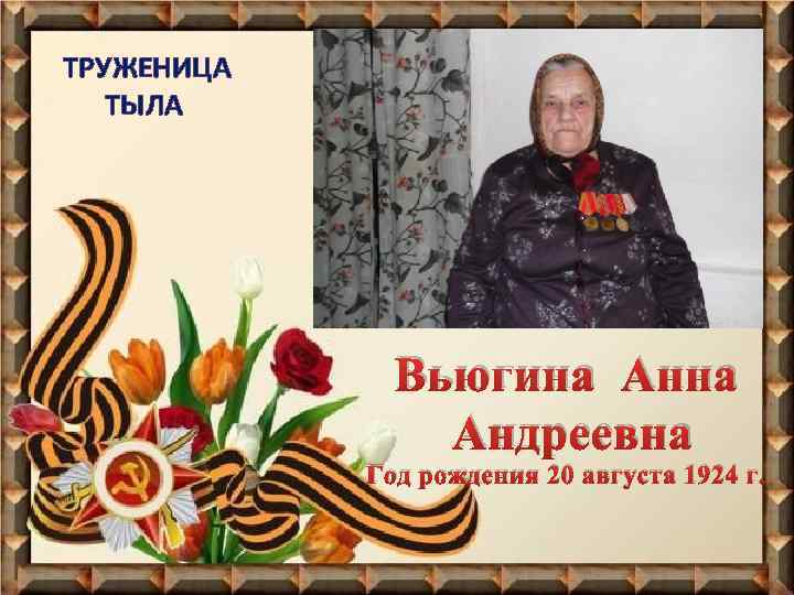 ТРУЖЕНИЦА ТЫЛА Вьюгина Андреевна Год рождения 20 августа 1924 г. 