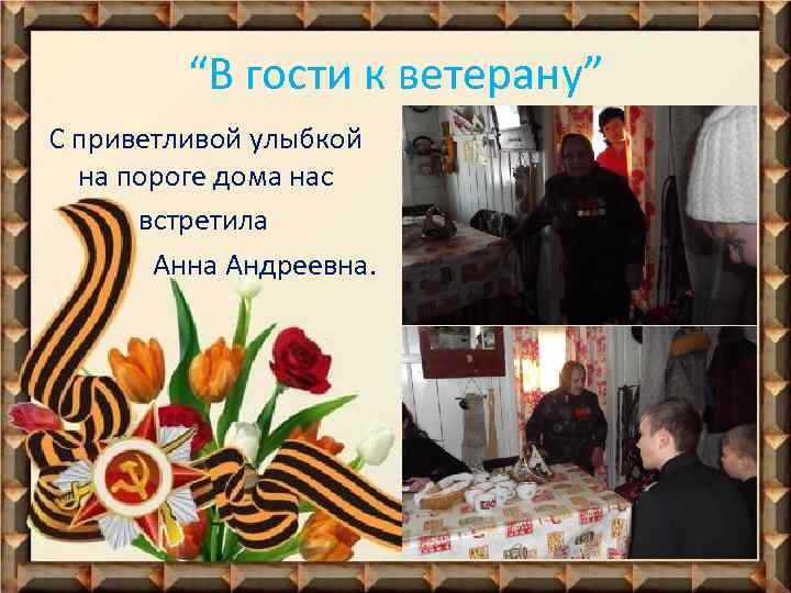 “В гости к ветерану” С приветливой улыбкой на пороге дома нас встретила Анна Андреевна.