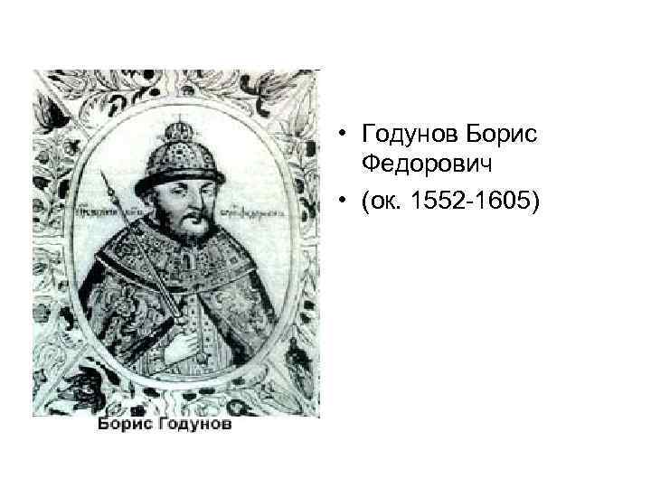  • Годунов Борис Федорович • (ок. 1552 -1605) 