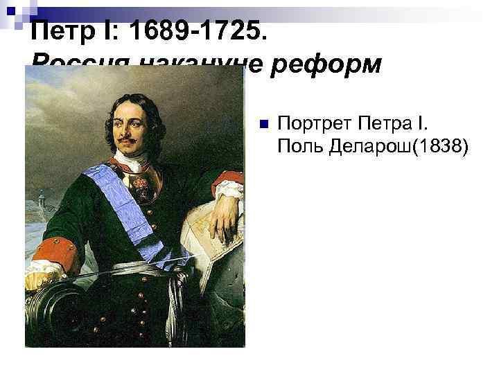Петр I: 1689 -1725. Россия накануне реформ n Портрет Петра I. Поль Деларош(1838) 