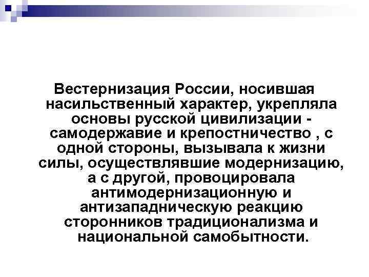 Вестернизация России, носившая насильственный характер, укрепляла основы русской цивилизации самодержавие и крепостничество , с