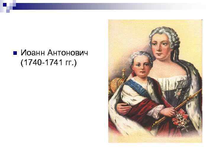 n Иоанн Антонович (1740 -1741 гг. ) 
