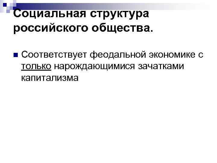 Социальная структура российского общества. n Соответствует феодальной экономике с только нарождающимися зачатками капитализма 