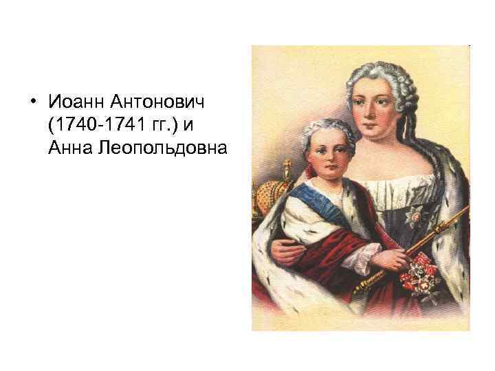  • Иоанн Антонович (1740 -1741 гг. ) и Анна Леопольдовна 