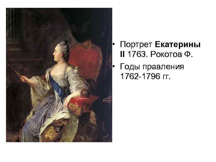  • Портрет Екатерины II 1763. Рокотов Ф. • Годы правления 1762 -1796 гг.