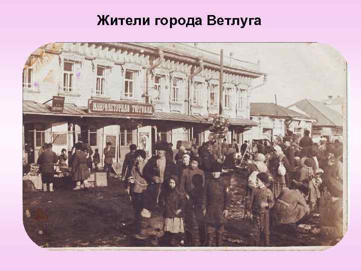 Жители города Ветлуга 