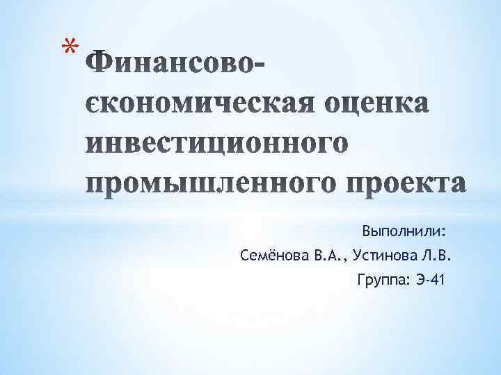 * Выполнили: Семёнова В. А. , Устинова Л. В. Группа: Э-41 