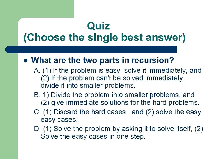 Quiz (Choose the single best answer) l What are the two parts in recursion?