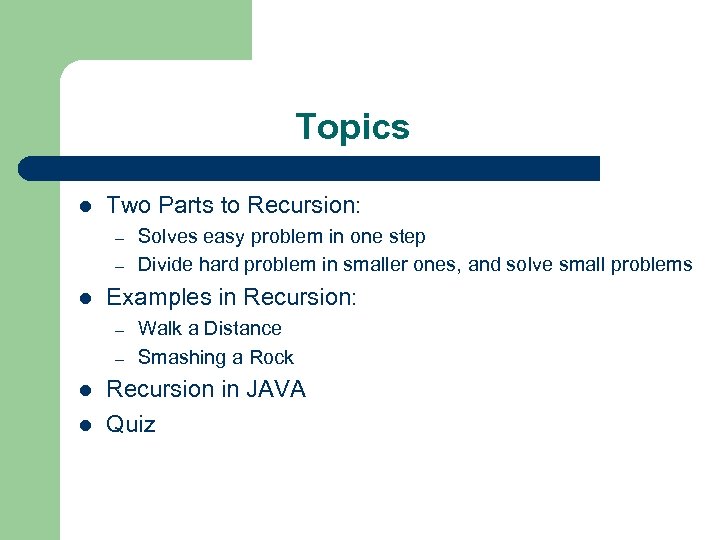 Topics l Two Parts to Recursion: – – l Examples in Recursion: – –