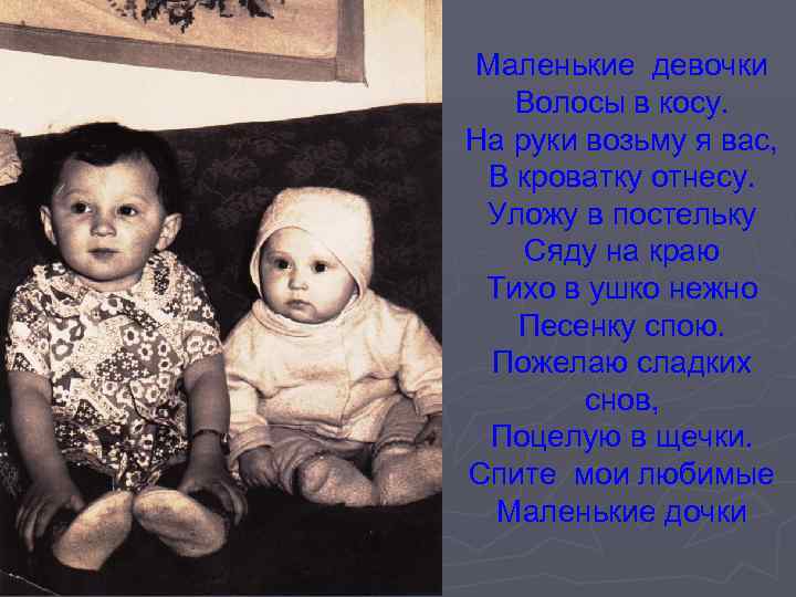 Маленькие девочки Волосы в косу. На руки возьму я вас, В кроватку отнесу. Уложу