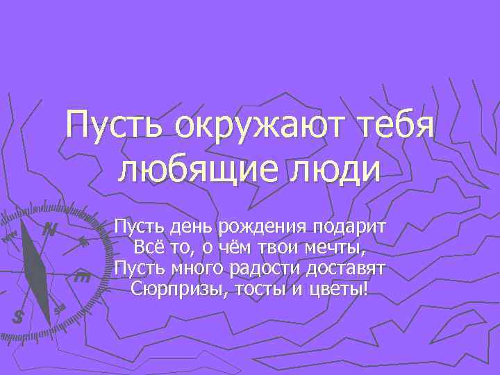 Пусть окружают тебя любящие люди Пусть день рождения подарит Всё то, о чём твои