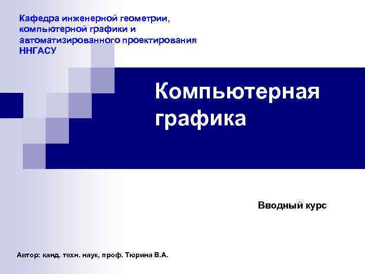 Кафедра инженерной геометрии, компьютерной графики и автоматизированного проектирования ННГАСУ Компьютерная графика Вводный курс Автор: