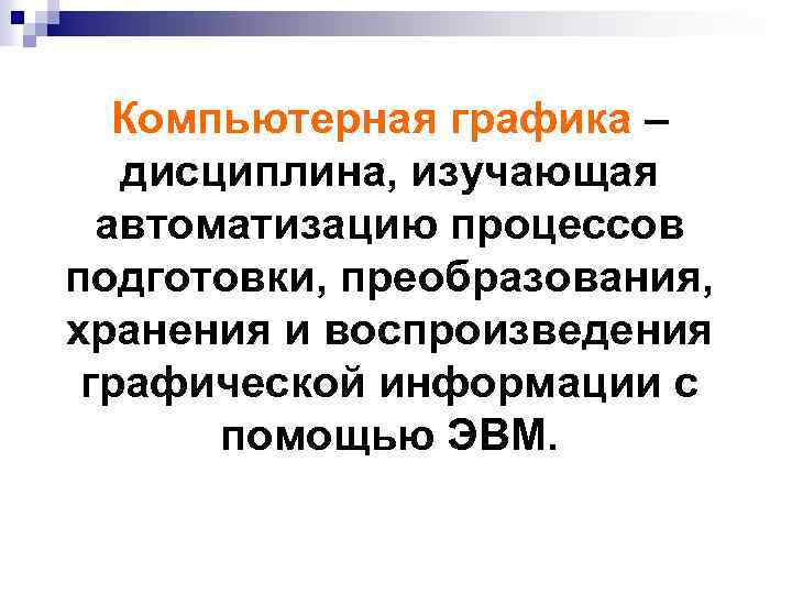 Компьютерная графика – дисциплина, изучающая автоматизацию процессов подготовки, преобразования, хранения и воспроизведения графической информации